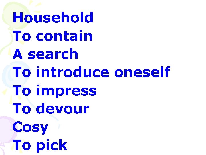Household To contain A search To introduce oneself To impress To devour Cosy To