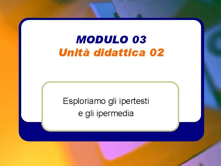 MODULO 03 Unità didattica 02 Esploriamo gli ipertesti e gli ipermedia 