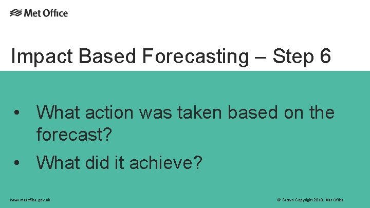 Impact Based Forecasting – Step 6 • What action was taken based on the Impact Based Forecasting – Step 6 • What action was taken based on the