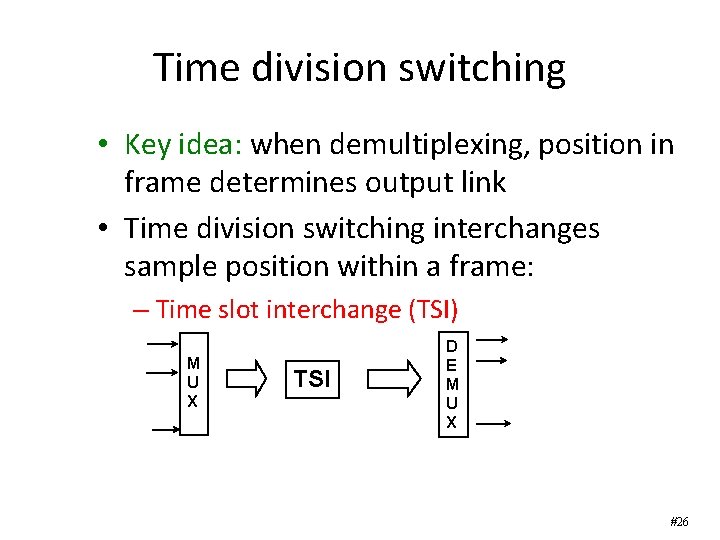 Time division switching • Key idea: when demultiplexing, position in frame determines output link