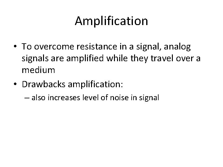 Amplification • To overcome resistance in a signal, analog signals are amplified while they