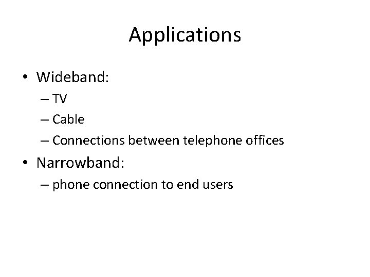 Applications • Wideband: – TV – Cable – Connections between telephone offices • Narrowband: