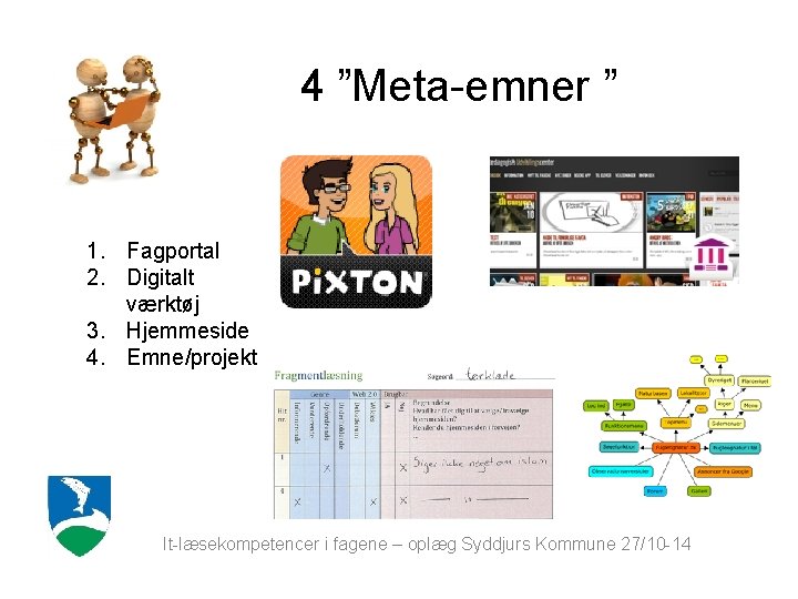 4 ”Meta-emner ” 1. Fagportal 2. Digitalt værktøj 3. Hjemmeside 4. Emne/projekt It-læsekompetencer i