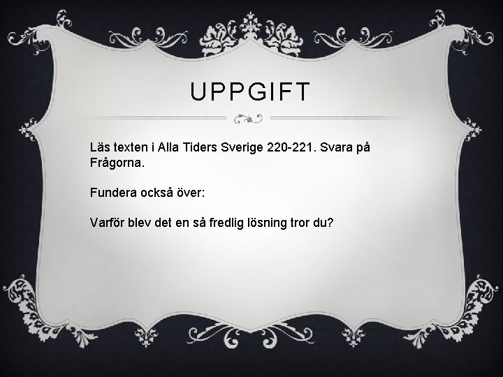 UPPGIFT Läs texten i Alla Tiders Sverige 220 -221. Svara på Frågorna. Fundera också