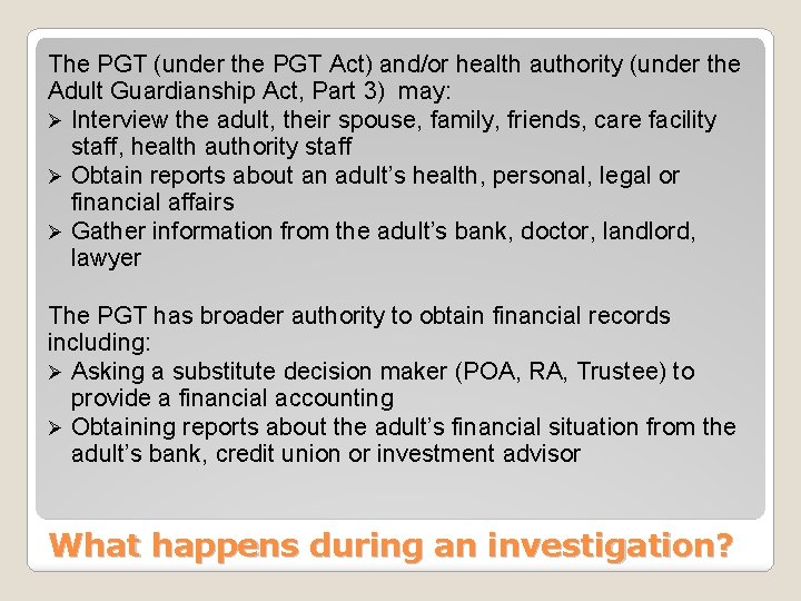 The PGT (under the PGT Act) and/or health authority (under the Adult Guardianship Act,