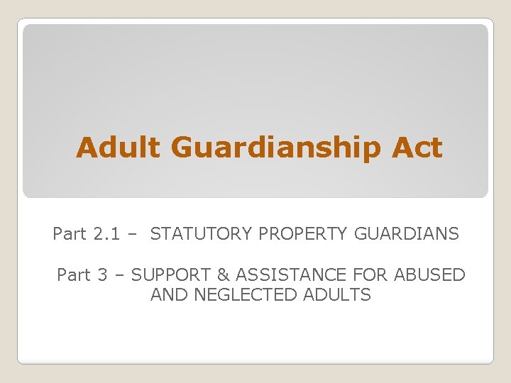Adult Guardianship Act Part 2. 1 – STATUTORY PROPERTY GUARDIANS Part 3 – SUPPORT
