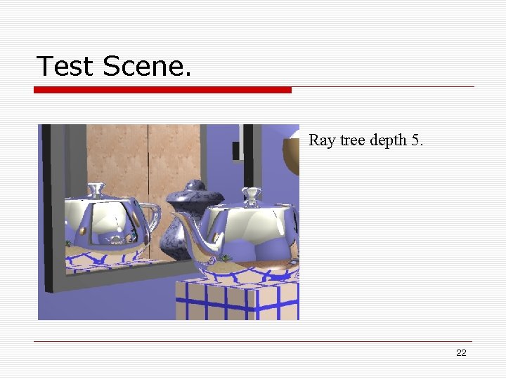 Test Scene. Ray tree depth 5. 22 