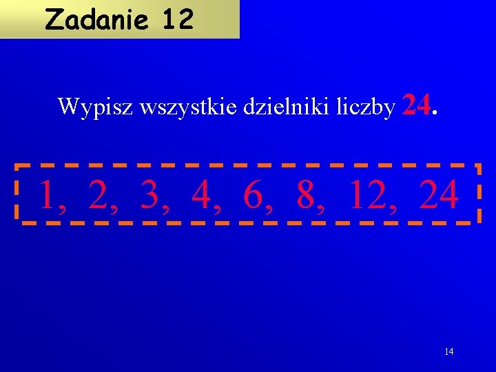 Zadanie 12 Wypisz wszystkie dzielniki liczby 24. 1, 2, 3, 4, 6, 8, 12,