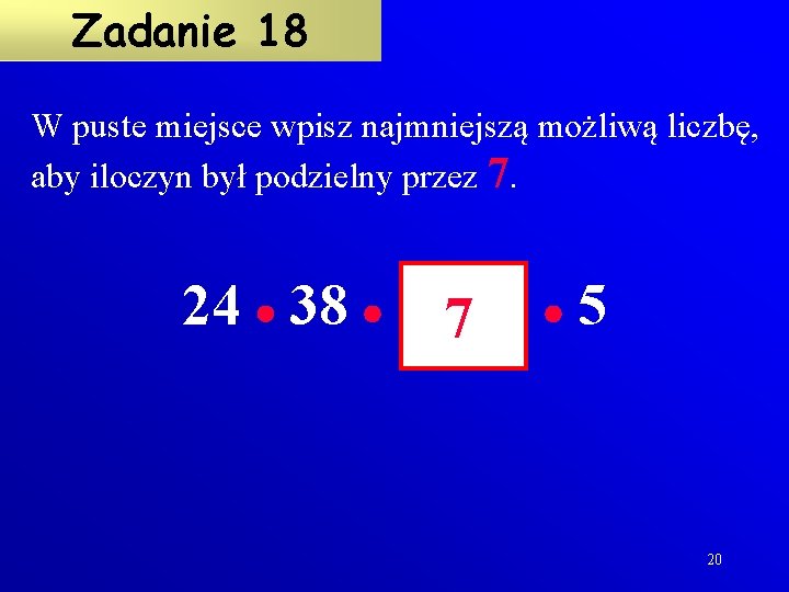 Zadanie 18 W puste miejsce wpisz najmniejszą możliwą liczbę, aby iloczyn był podzielny przez