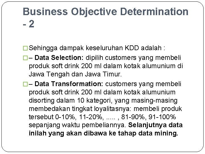 Business Objective Determination -2 � Sehingga dampak keseluruhan KDD adalah : � – Data
