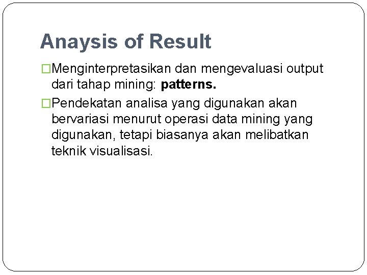 Anaysis of Result �Menginterpretasikan dan mengevaluasi output dari tahap mining: patterns. �Pendekatan analisa yang