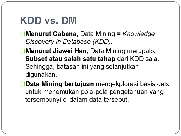 KDD vs. DM �Menurut Cabena, Data Mining = Knowledge Discovery in Database (KDD). �Menurut