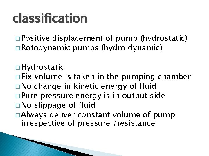 classification � Positive displacement of pump (hydrostatic) � Rotodynamic pumps (hydro dynamic) � Hydrostatic
