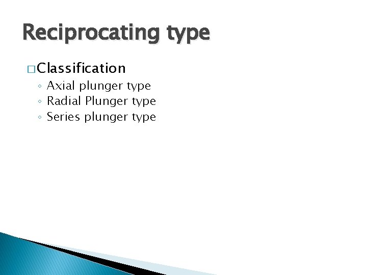 Reciprocating type � Classification ◦ Axial plunger type ◦ Radial Plunger type ◦ Series