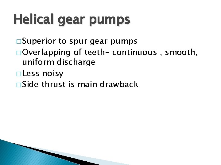 Helical gear pumps � Superior to spur gear pumps � Overlapping of teeth- continuous