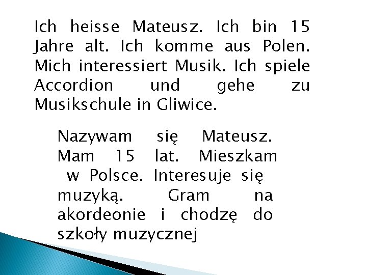 Ich heisse Mateusz. Ich bin 15 Jahre alt. Ich komme aus Polen. Mich interessiert