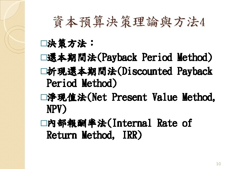 資本預算決策理論與方法 4 �決策方法： �還本期間法(Payback Period Method) �折現還本期間法(Discounted Payback Period Method) �淨現值法(Net Present Value Method,