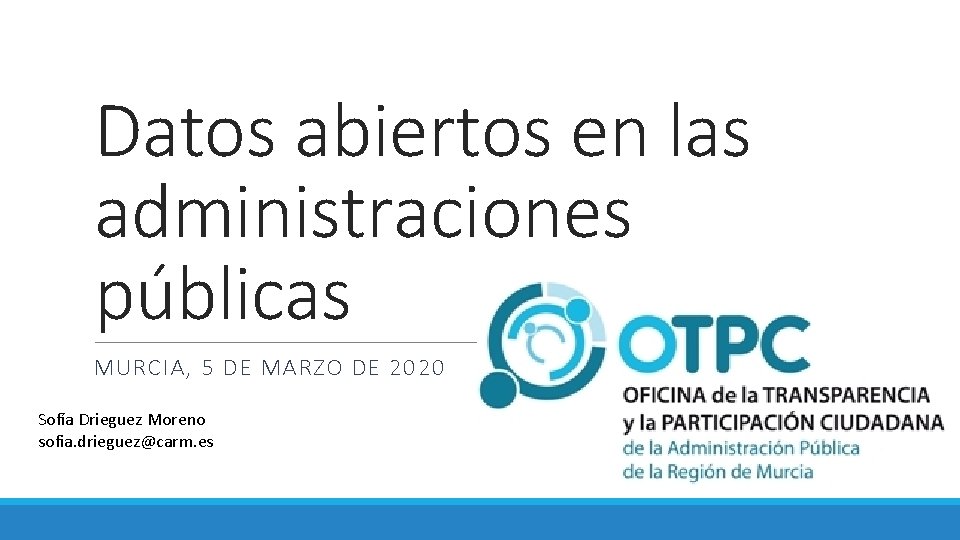 Datos abiertos en las administraciones públicas MURCIA, 5 DE MARZO DE 2020 Sofía Drieguez