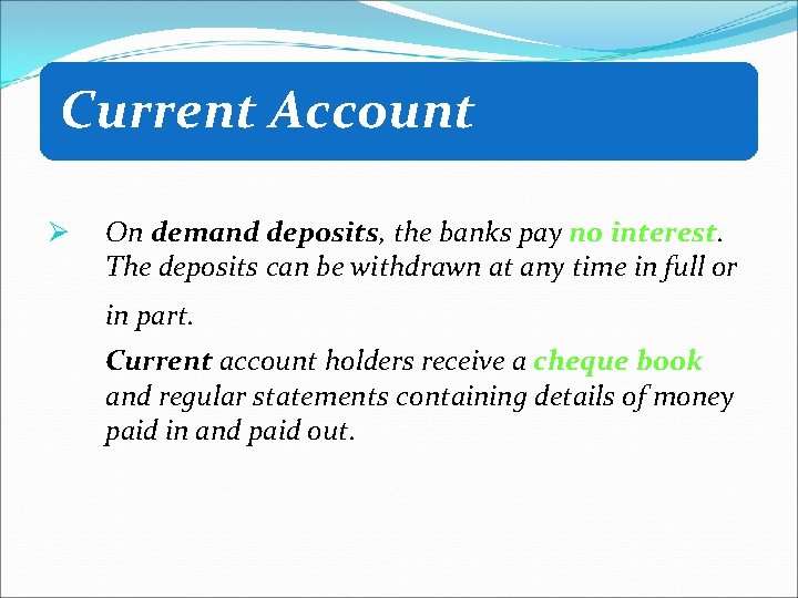 Current Account Ø On demand deposits, the banks pay no interest. The deposits can