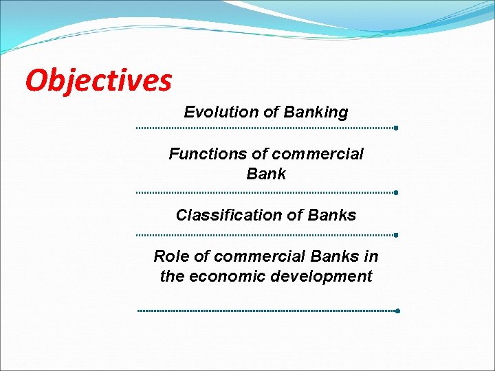 Objectives Evolution of Banking Functions of commercial Bank Classification of Banks Role of commercial