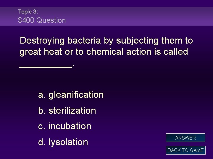 Topic 3: $400 Question Destroying bacteria by subjecting them to great heat or to