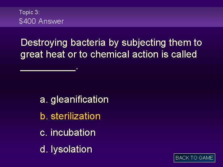 Topic 3: $400 Answer Destroying bacteria by subjecting them to great heat or to