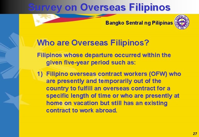 Survey on Overseas Filipinos Bangko Sentral ng Pilipinas Who are Overseas Filipinos? Filipinos whose