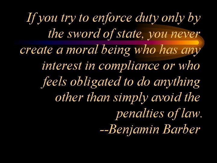 If you try to enforce duty only by the sword of state, you never