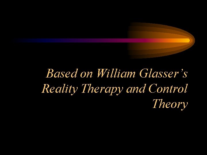 Based on William Glasser’s Reality Therapy and Control Theory 