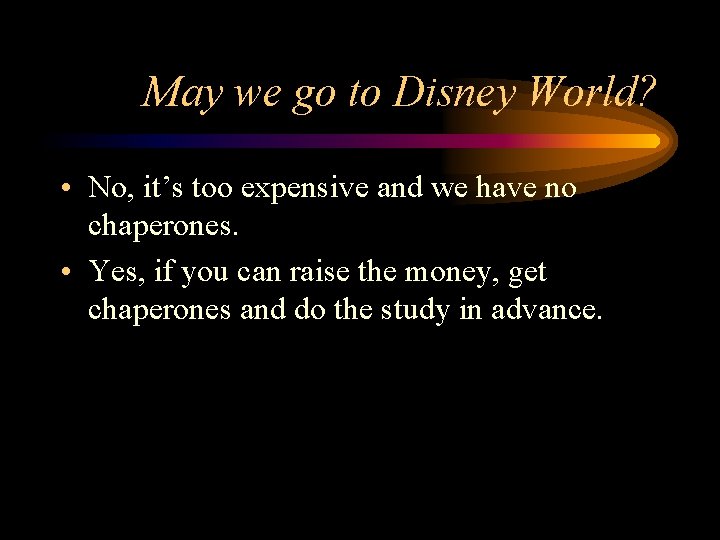 May we go to Disney World? • No, it’s too expensive and we have