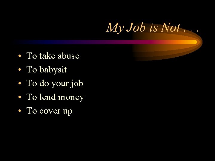 My Job is Not. . . • • • To take abuse To babysit