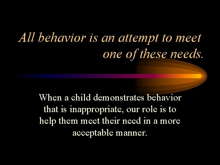 All behavior is an attempt to meet one of these needs. When a child