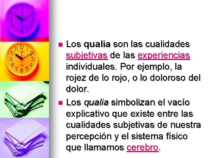 Los qualia son las cualidades subjetivas de las experiencias individuales. Por ejemplo, la rojez