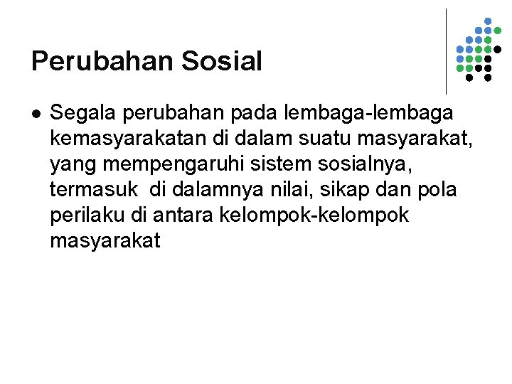 Perubahan Sosial l Segala perubahan pada lembaga-lembaga kemasyarakatan di dalam suatu masyarakat, yang mempengaruhi