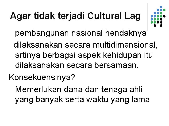 Agar tidak terjadi Cultural Lag pembangunan nasional hendaknya dilaksanakan secara multidimensional, artinya berbagai aspek