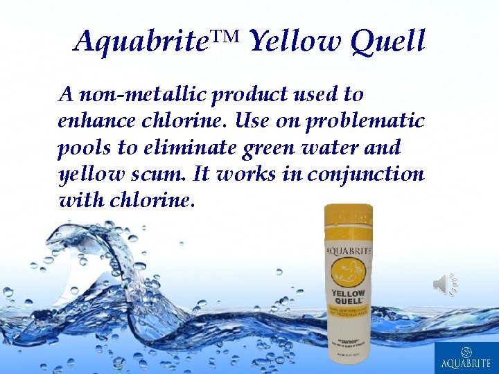 Aquabrite™ Yellow Quell A non-metallic product used to enhance chlorine. Use on problematic pools