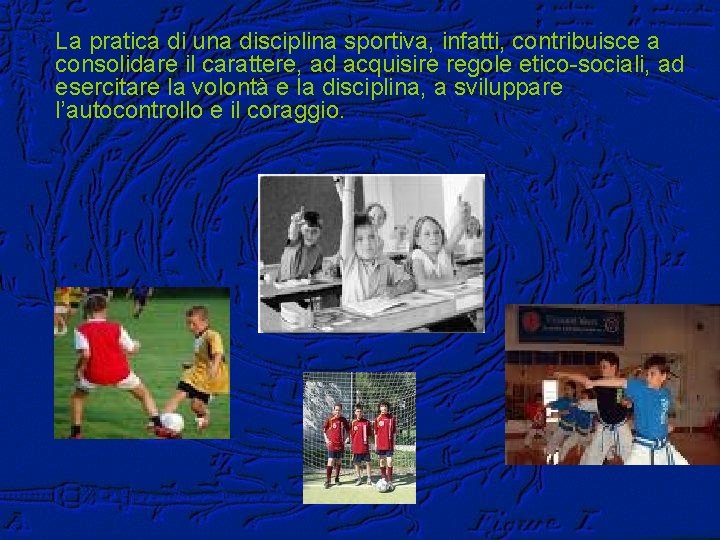 La pratica di una disciplina sportiva, infatti, contribuisce a consolidare il carattere, ad acquisire