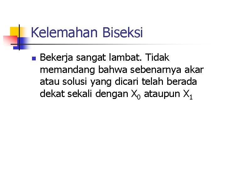 Kelemahan Biseksi n Bekerja sangat lambat. Tidak memandang bahwa sebenarnya akar atau solusi yang