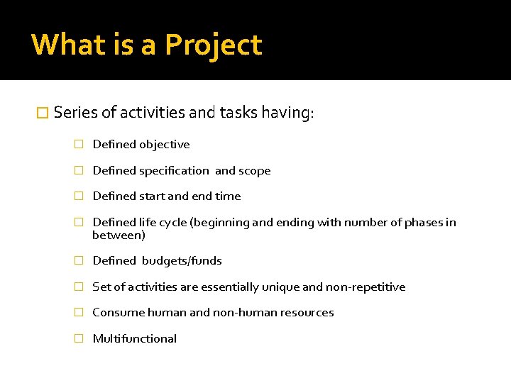 What is a Project � Series of activities and tasks having: � Defined objective