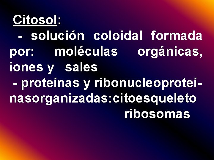 Citosol: - solución coloidal formada por: moléculas orgánicas, iones y sales - proteínas y