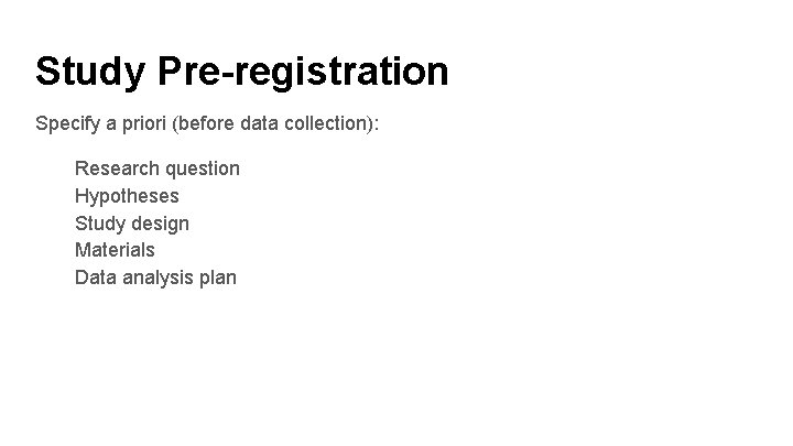 Study Pre-registration Specify a priori (before data collection): Research question Hypotheses Study design Materials