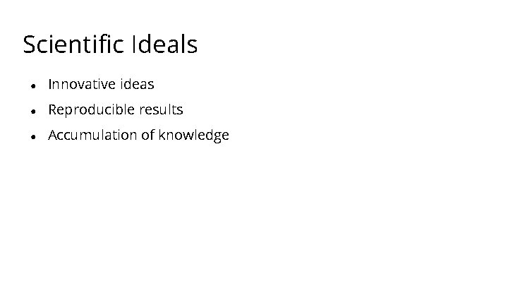 Scientific Ideals ● Innovative ideas ● Reproducible results ● Accumulation of knowledge 