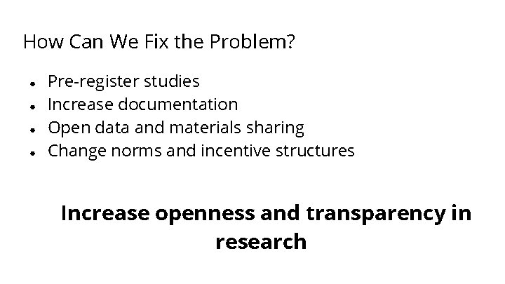 How Can We Fix the Problem? ● ● Pre-register studies Increase documentation Open data