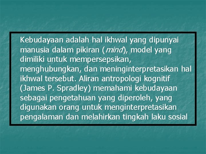 Kebudayaan adalah hal ikhwal yang dipunyai manusia dalam pikiran (mind), model yang dimiliki untuk