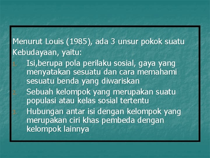 Menurut Louis (1985), ada 3 unsur pokok suatu Kebudayaan, yaitu: 1. Isi, berupa pola