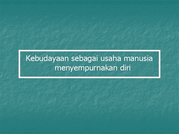 Kebudayaan sebagai usaha manusia menyempurnakan diri 