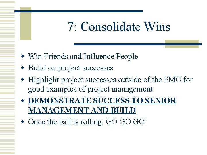 7: Consolidate Wins w Win Friends and Influence People w Build on project successes