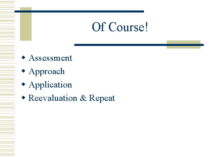 Of Course! w Assessment w Approach w Application w Reevaluation & Repeat 