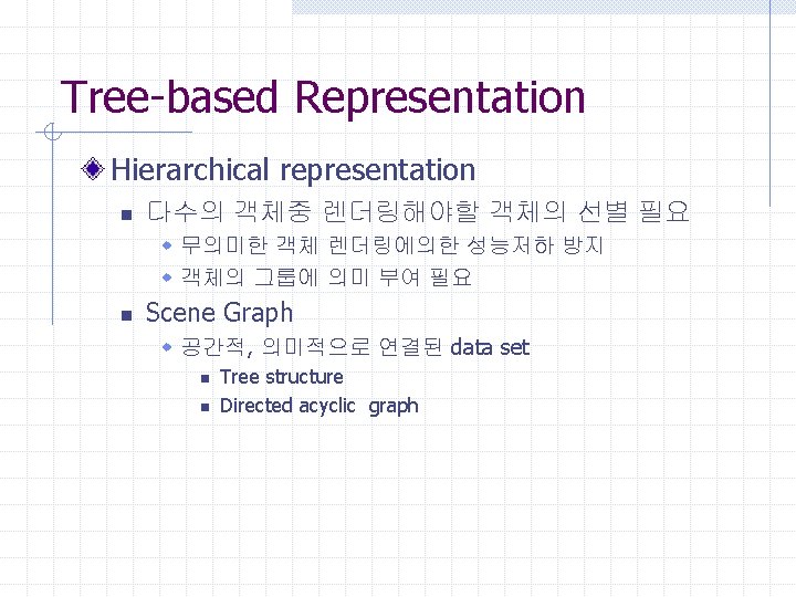 Tree-based Representation Hierarchical representation n 다수의 객체중 렌더링해야할 객체의 선별 필요 w 무의미한 객체