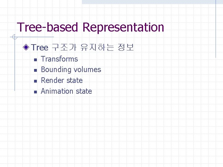 Tree-based Representation Tree 구조가 유지하는 정보 n n Transforms Bounding volumes Render state Animation